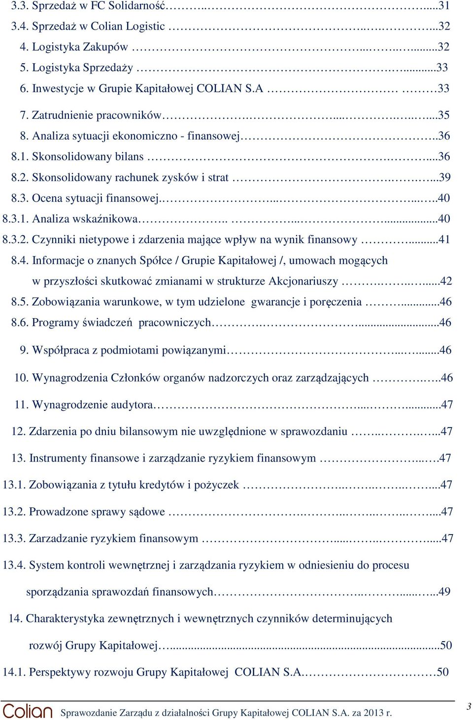 ........40 8.3.1. Analiza wskaźnikowa........40 8.3.2. Czynniki nietypowe i zdarzenia mające wpływ na wynik finansowy...41 8.4. Informacje o znanych Spółce / Grupie Kapitałowej /, umowach mogących w przyszłości skutkować zmianami w strukturze Akcjonariuszy.