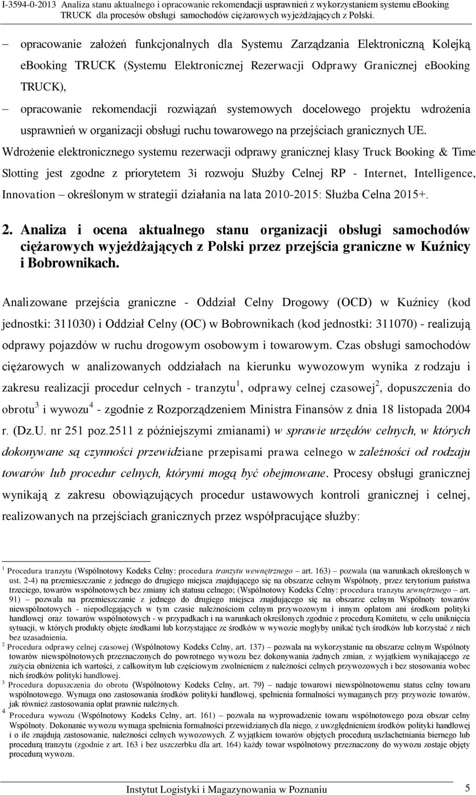 Wdrożenie elektronicznego systemu rezerwacji odprawy granicznej klasy Truck Booking & Time Slotting jest zgodne z priorytetem 3i rozwoju Służby Celnej RP - Internet, Intelligence, Innovation