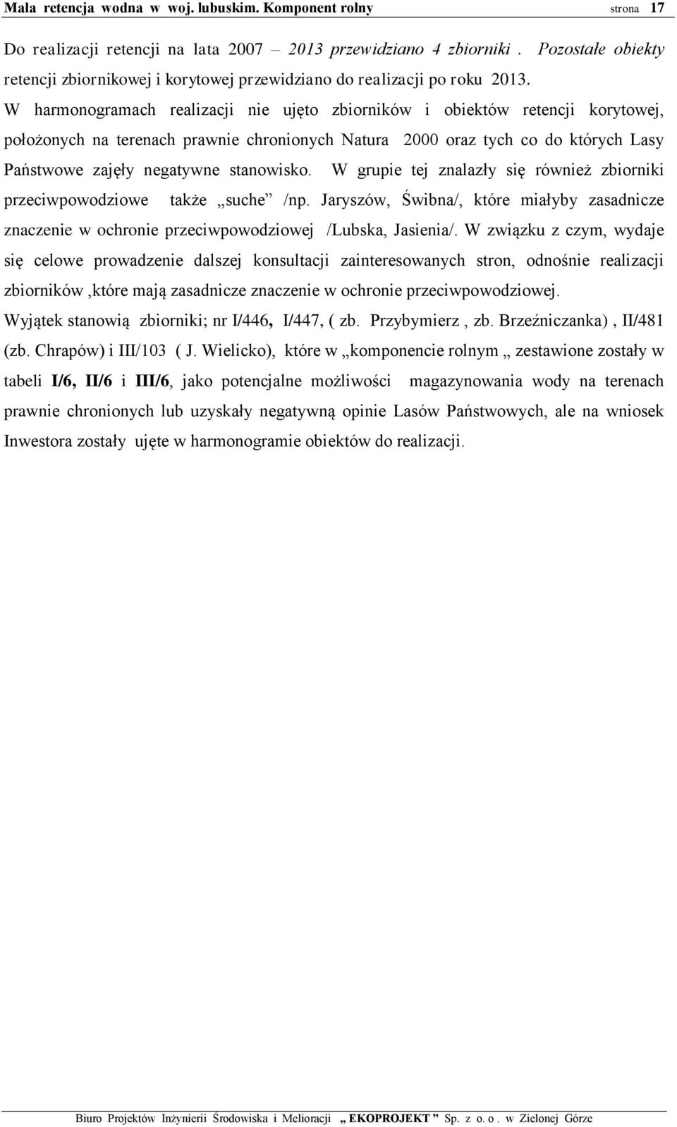 stanowisko. W grupie tej znalazły się również zbiorniki przeciwpowodziowe także suche /np. Jaryszów, Świbna/, które miałyby zasadnicze znaczenie w ochronie przeciwpowodziowej /Lubska, Jasienia/.