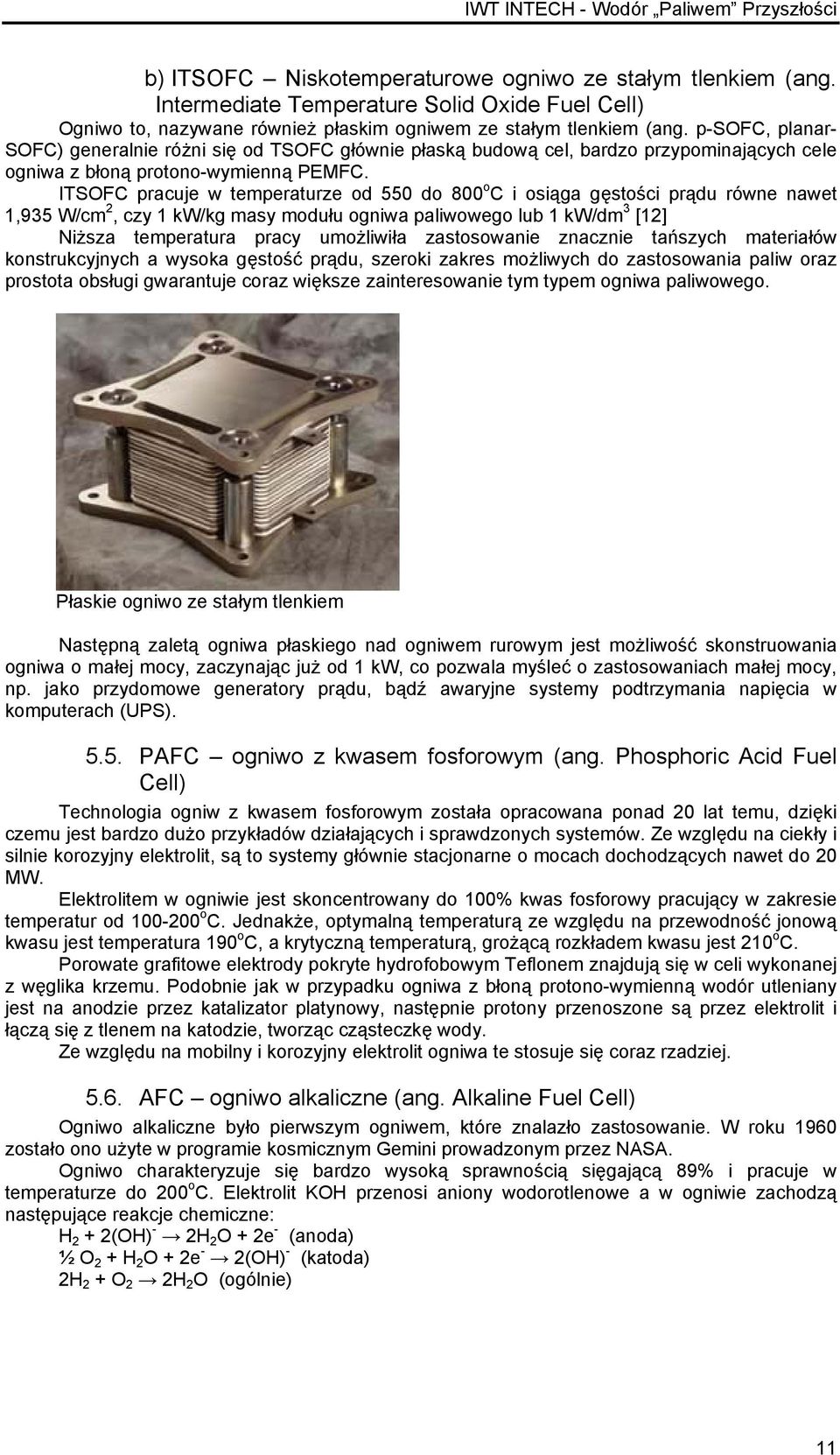 ITSOFC pracuje w temperaturze od 550 do 800 o C i osiąga gęstości prądu równe nawet 1,935 W/cm 2, czy 1 kw/kg masy modułu ogniwa paliwowego lub 1 kw/dm 3 [12] Niższa temperatura pracy umożliwiła