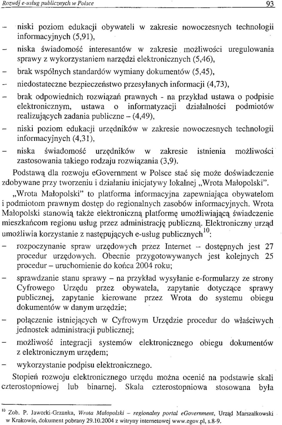 elektronicznych (5,46), brak wspólnych standardów wymiany dokumentów (5,45), - niedostateczne bezpieczeństwo przesyłanych informacji (4,73), - brak odpowiednich rozwiązań prawnych - na przykład