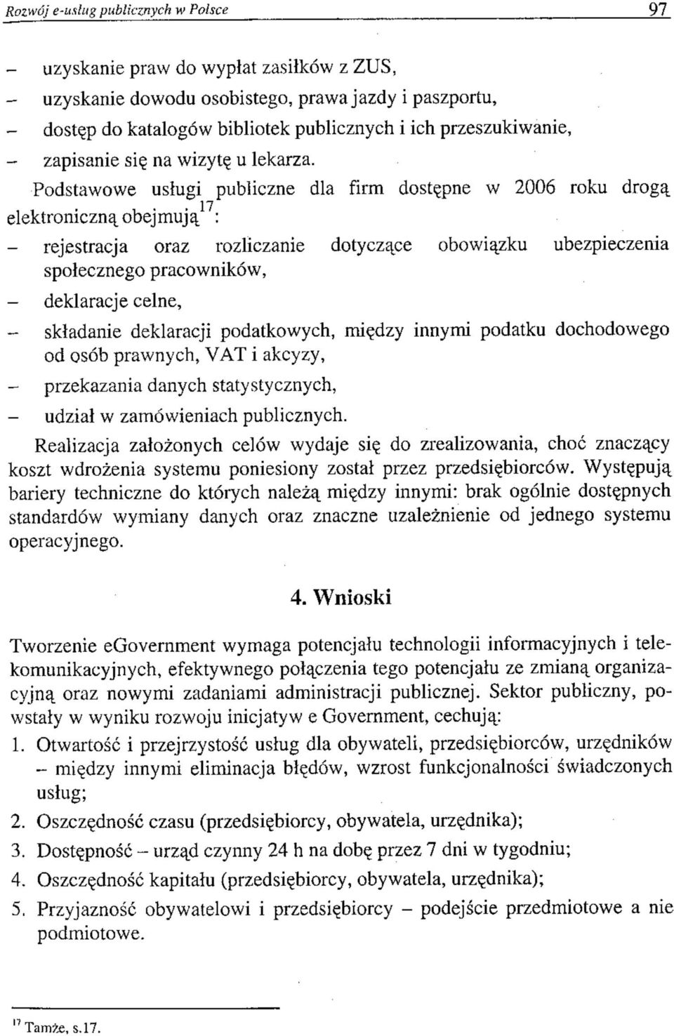 Podstawowe usługi publiczne dla firm dostępne w 2006 roku drogą elektroniczną obejmują 17 : - rejestracja oraz rozliczanie dotyczące obowiązku ubezpieczenia społecznego pracowników, - deklaracje