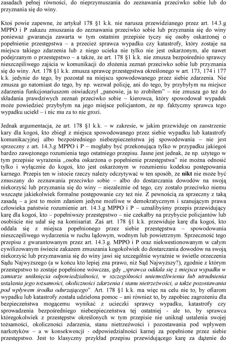 przecież sprawca wypadku czy katastrofy, który zostaje na miejscu takiego zdarzenia lub z niego ucieka nie tylko nie jest oskarżonym, ale nawet podejrzanym o przestępstwo a także, że art. 178 1 k.k. nie zmusza bezpośrednio sprawcy nieszczęśliwego zajścia w komunikacji do złożenia zeznań przeciwko sobie lub przyznania się do winy.