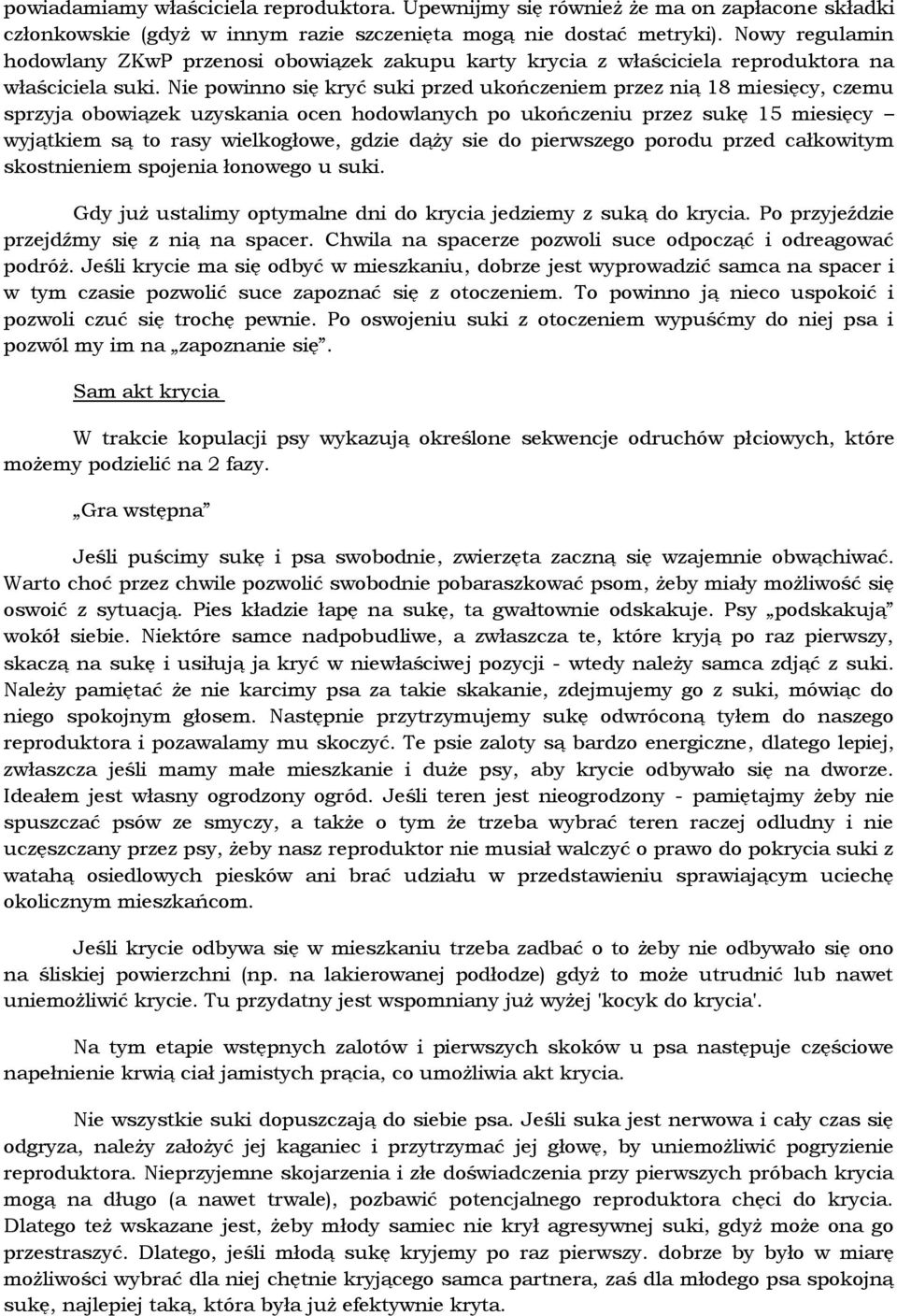 Nie powinno się kryć suki przed ukończeniem przez nią 18 miesięcy, czemu sprzyja obowiązek uzyskania ocen hodowlanych po ukończeniu przez sukę 15 miesięcy wyjątkiem są to rasy wielkogłowe, gdzie dąży