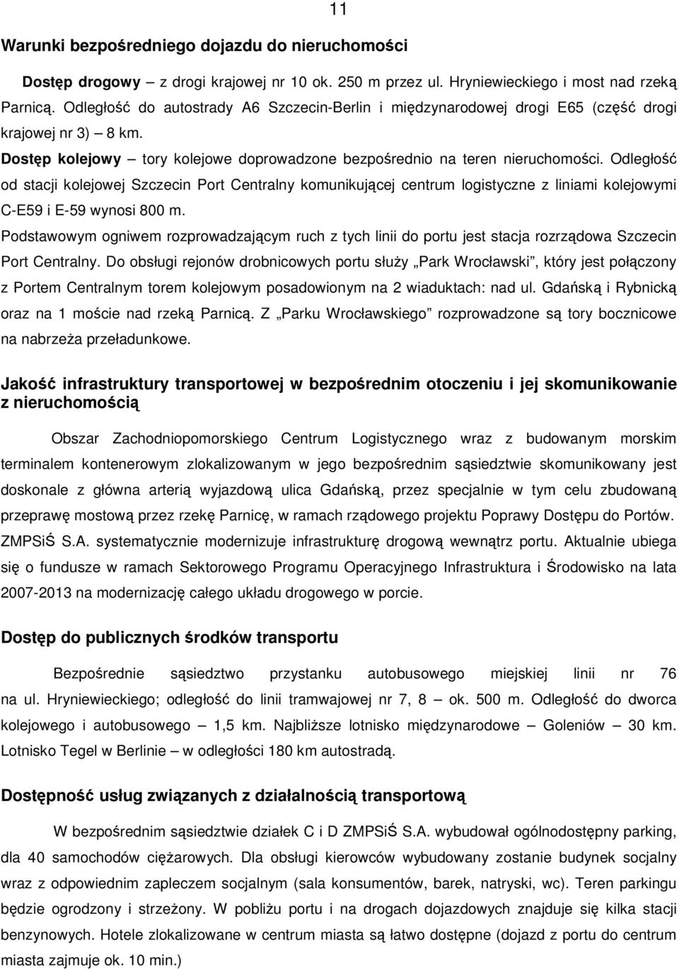 Odległo od stacji kolejowej Szczecin Port Centralny komunikujcej centrum logistyczne z liniami kolejowymi C-E59 i E-59 wynosi 800 m.