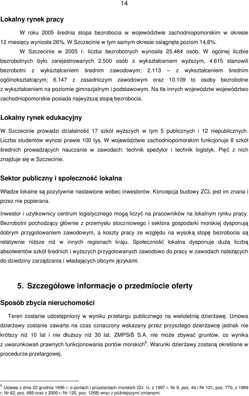 615 stanowili bezrobotni z wykształceniem rednim zawodowym; 2.113 z wykształceniem rednim ogólnokształccym; 6.147 z zasadniczym zawodowym oraz 10.