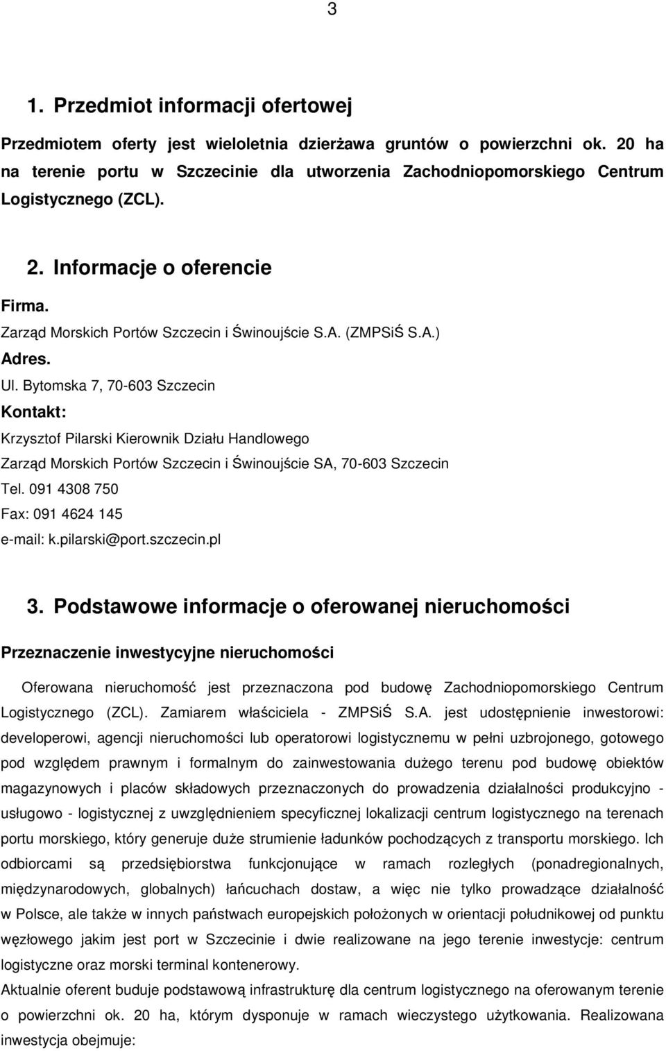 Ul. Bytomska 7, 70-603 Szczecin Kontakt: Krzysztof Pilarski Kierownik Działu Handlowego Zarzd Morskich Portów Szczecin i winoujcie SA, 70-603 Szczecin Tel. 091 4308 750 Fax: 091 4624 145 e-mail: k.