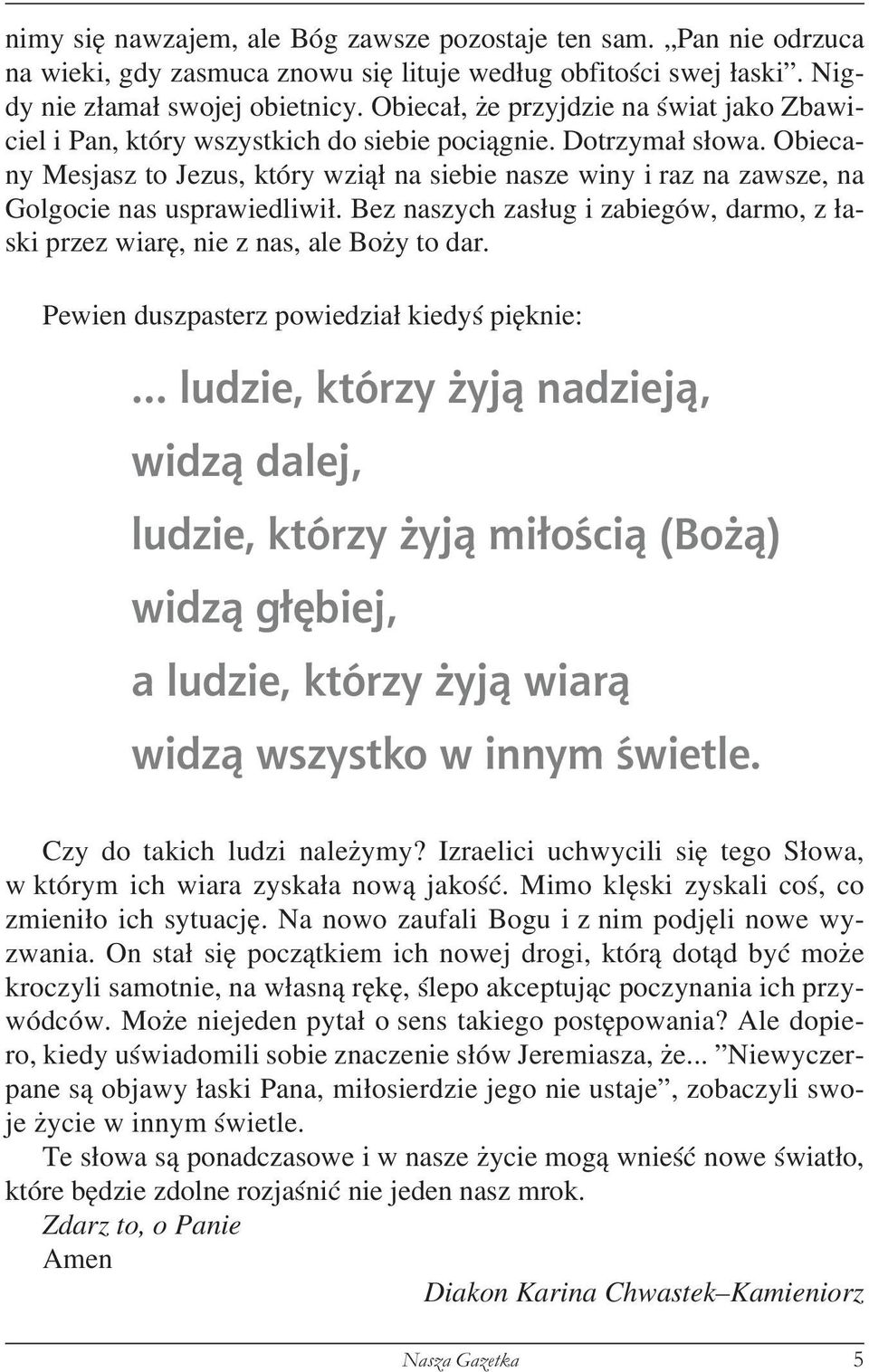 Obiecany Mesjasz to Jezus, który wziął na siebie nasze winy i raz na zawsze, na Golgocie nas usprawiedliwił. Bez naszych zasług i zabiegów, darmo, z łaski przez wiarę, nie z nas, ale Boży to dar.