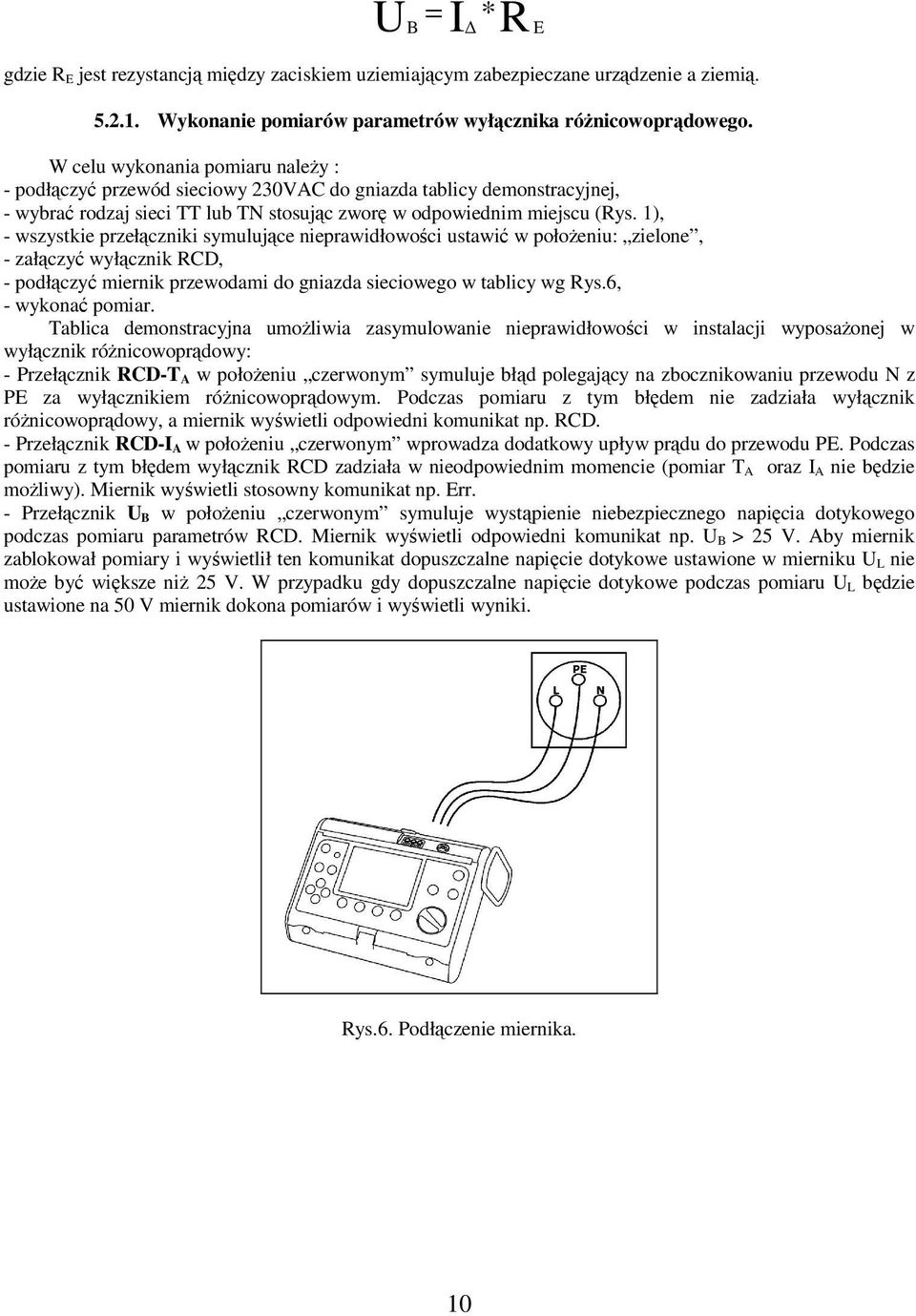 1), - wszystkie przełączniki symulujące nieprawidłowości ustawić w położeniu: zielone, - załączyć wyłącznik RCD, - podłączyć miernik przewodami do gniazda sieciowego w tablicy wg Rys.