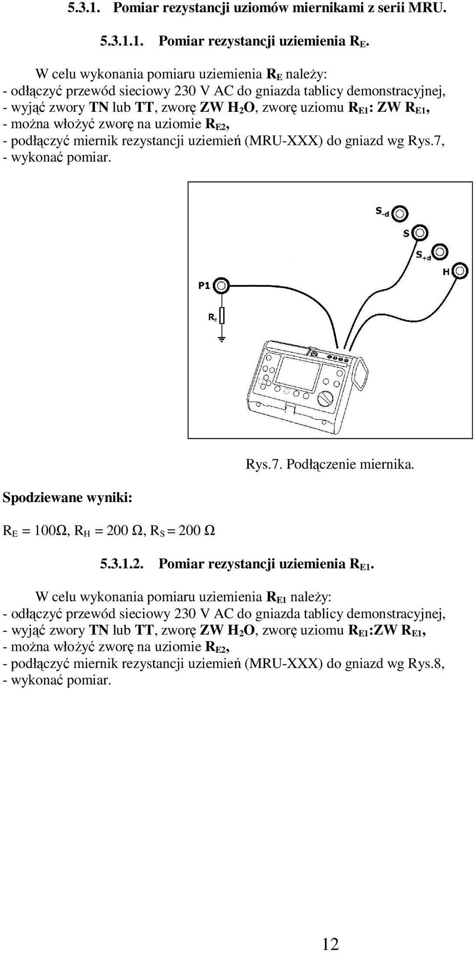 włożyć zworę na uziomie R E2, - podłączyć miernik rezystancji uziemień (MRU-XXX) do gniazd wg Rys.7, R E = 100Ω, R H = 200 Ω, R S = 200 Ω Rys.7. Podłączenie miernika. 5.3.1.2. Pomiar rezystancji uziemienia R E1.