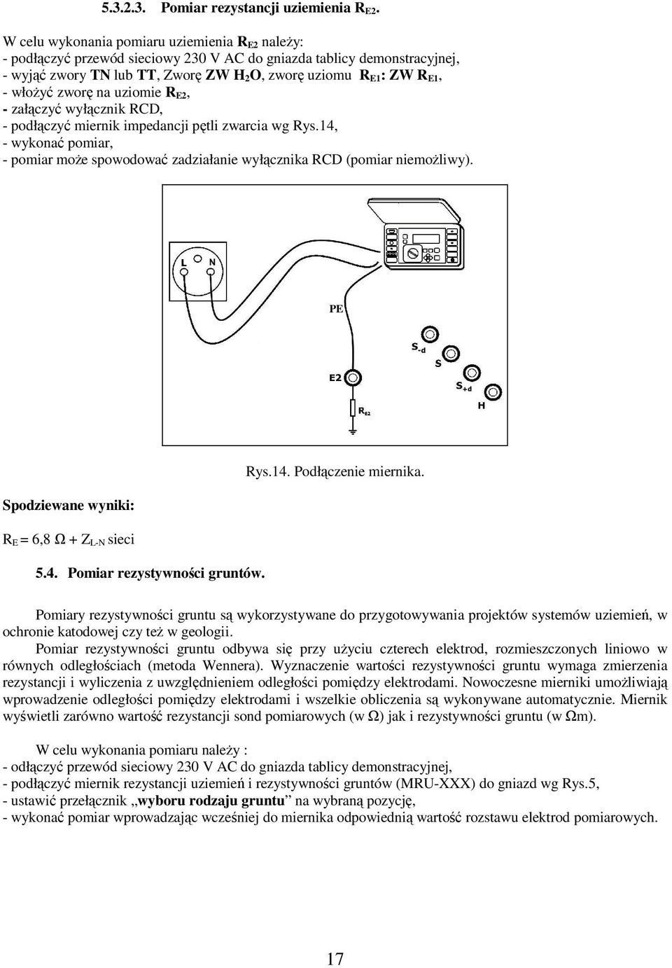 zworę na uziomie R E2, - załączyć wyłącznik RCD, - podłączyć miernik impedancji pętli zwarcia wg Rys.14, - wykonać pomiar, - pomiar może spowodować zadziałanie wyłącznika RCD (pomiar niemożliwy).