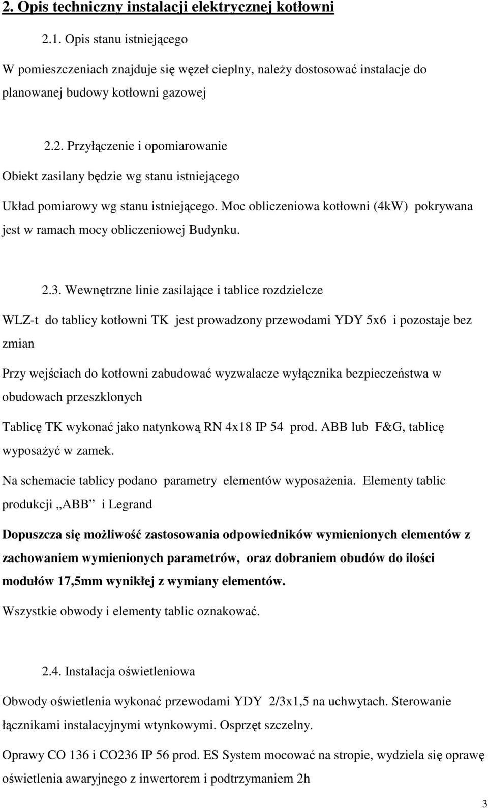 Wewnętrzne linie zasilające i tablice rozdzielcze WLZ-t do tablicy kotłowni TK jest prowadzony przewodami YDY 5x6 i pozostaje bez zmian Przy wejściach do kotłowni zabudować wyzwalacze wyłącznika