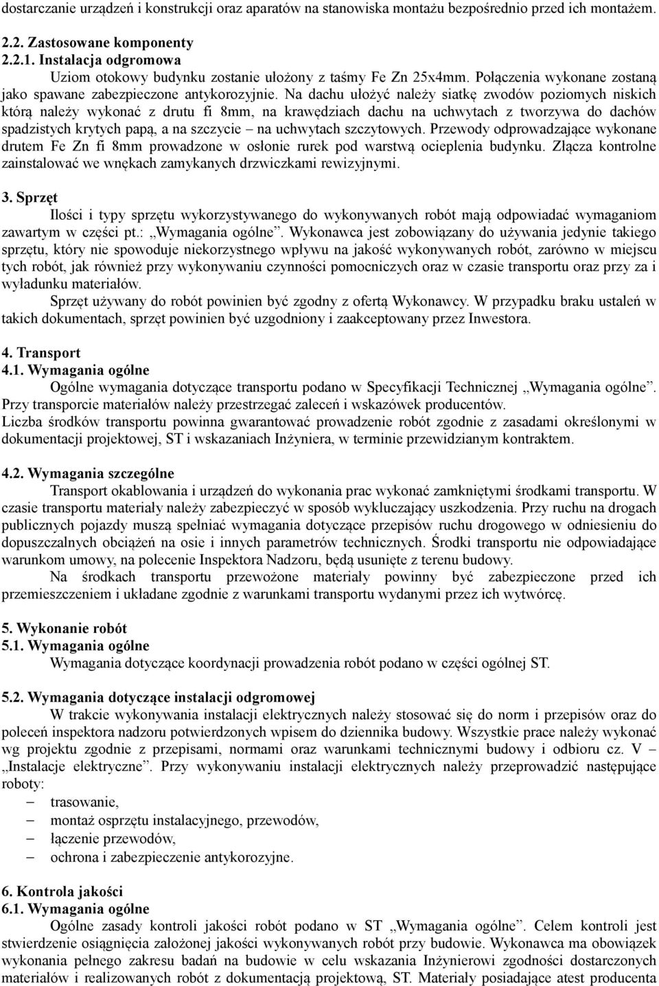 Na dachu ułożyć należy siatkę zwodów poziomych niskich którą należy wykonać z drutu fi 8mm, na krawędziach dachu na uchwytach z tworzywa do dachów spadzistych krytych papą, a na szczycie na uchwytach