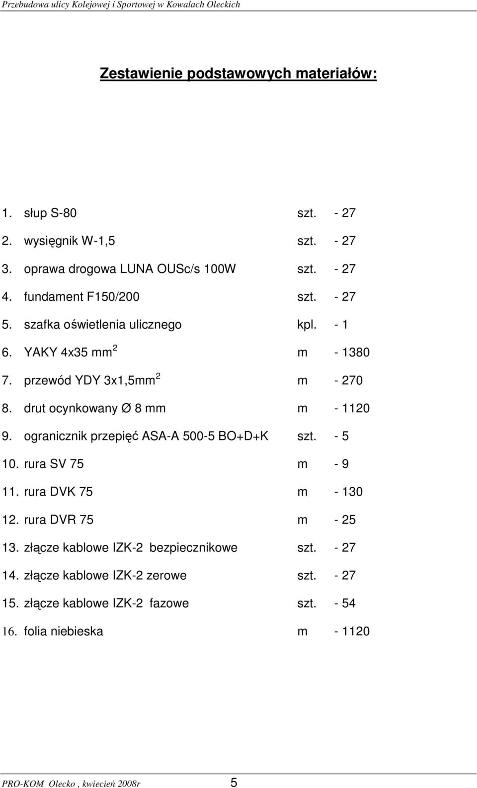 drut ocynkowany Ø 8 mm m - 1120 9. ogranicznik przepięć ASA-A 500-5 BO+D+K szt. - 5 10. rura SV 75 m - 9 11. rura DVK 75 m - 130 12. rura DVR 75 m - 25 13.