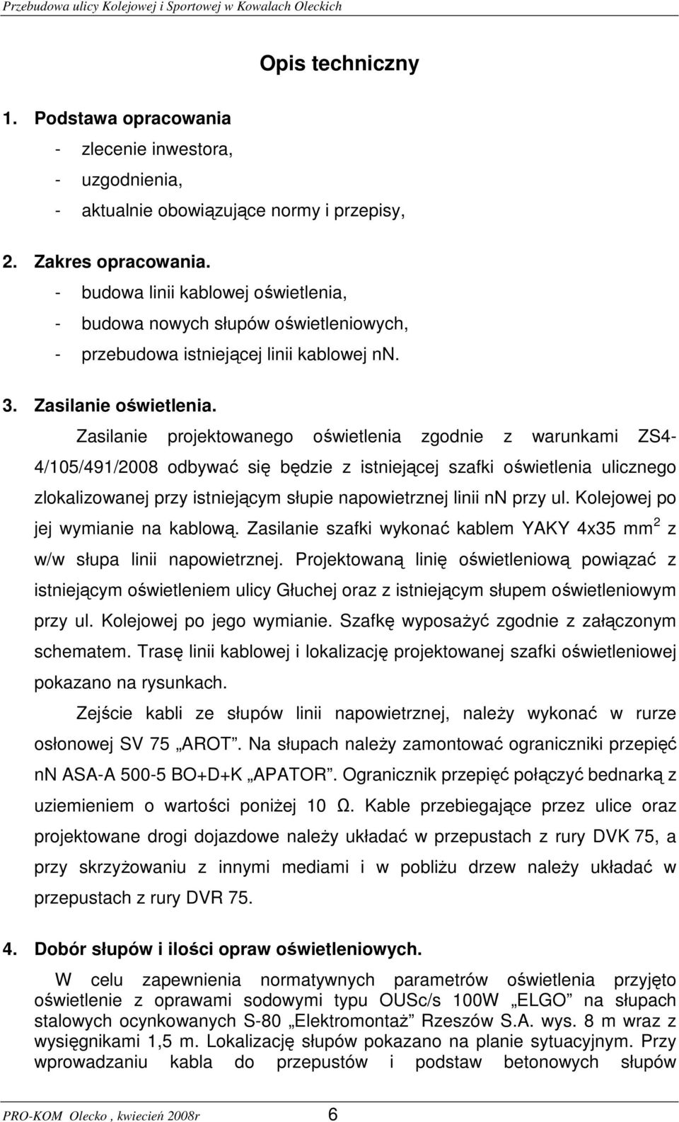 Zasilanie projektowanego oświetlenia zgodnie z warunkami ZS4-4/105/491/2008 odbywać się będzie z istniejącej szafki oświetlenia ulicznego zlokalizowanej przy istniejącym słupie napowietrznej linii nn