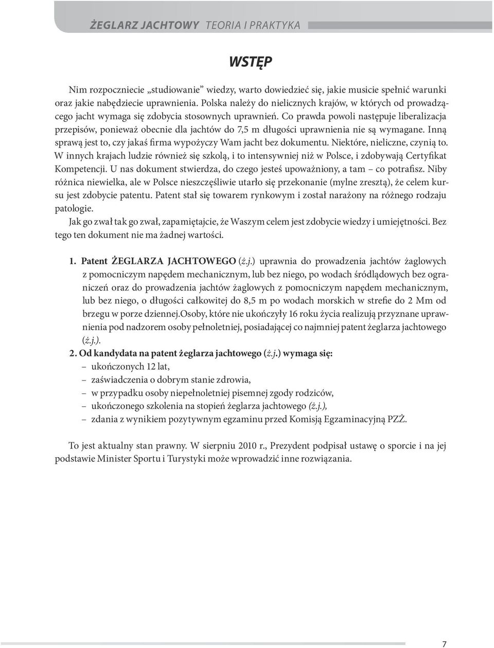 Co prawda powoli następuje liberalizacja przepisów, ponieważ obecnie dla jachtów do 7,5 m długości uprawnienia nie są wymagane. Inną sprawą jest to, czy jakaś firma wypożyczy Wam jacht bez dokumentu.