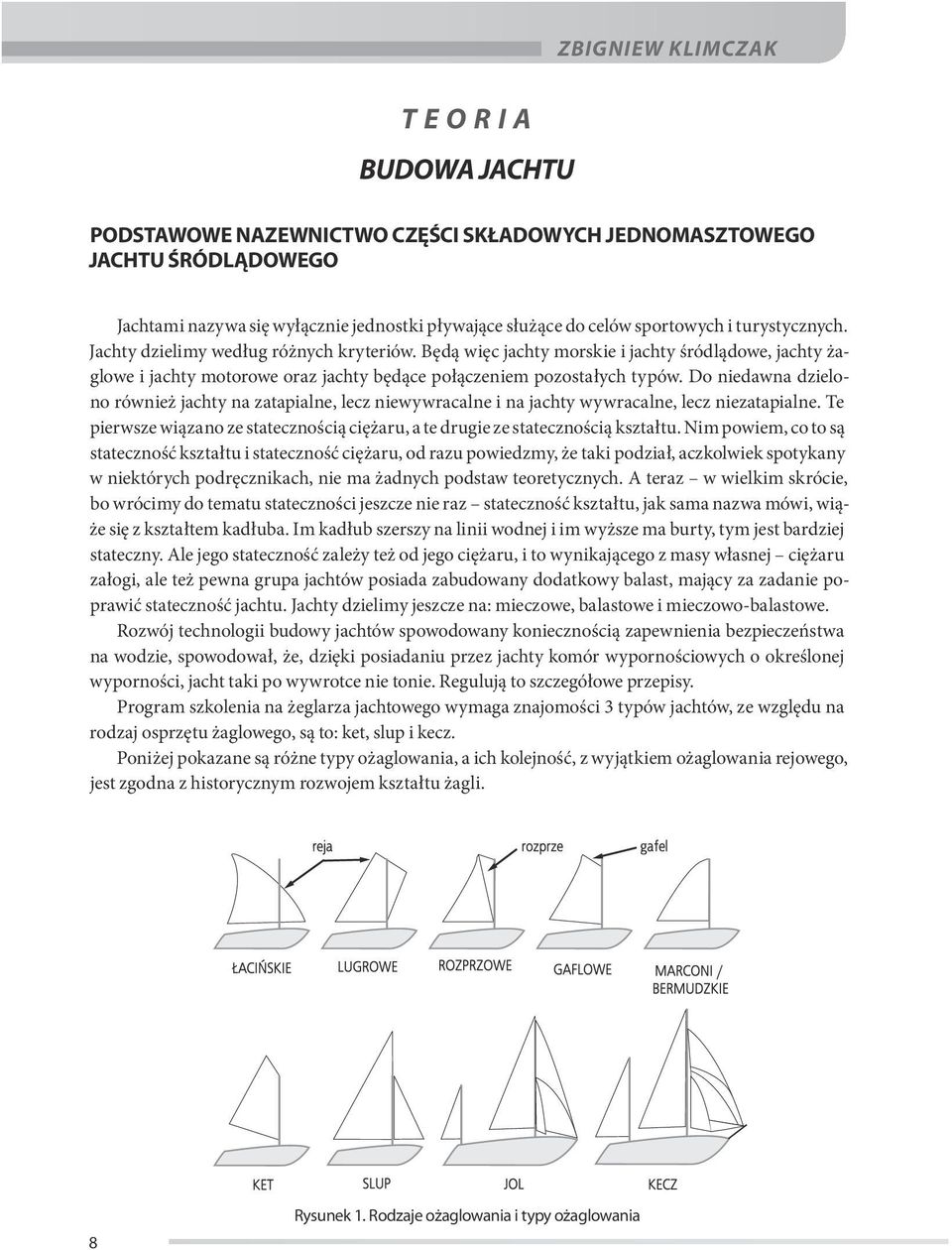 Do niedawna dzielono również jachty na zatapialne, lecz niewywracalne i na jachty wywracalne, lecz niezatapialne. Te pierwsze wiązano ze statecznością ciężaru, a te drugie ze statecznością kształtu.