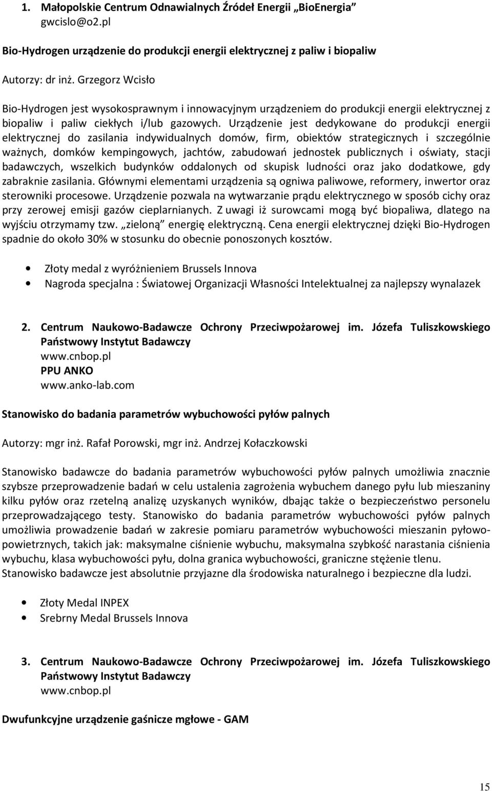 Urządzenie jest dedykowane do produkcji energii elektrycznej do zasilania indywidualnych domów, firm, obiektów strategicznych i szczególnie ważnych, domków kempingowych, jachtów, zabudowań jednostek