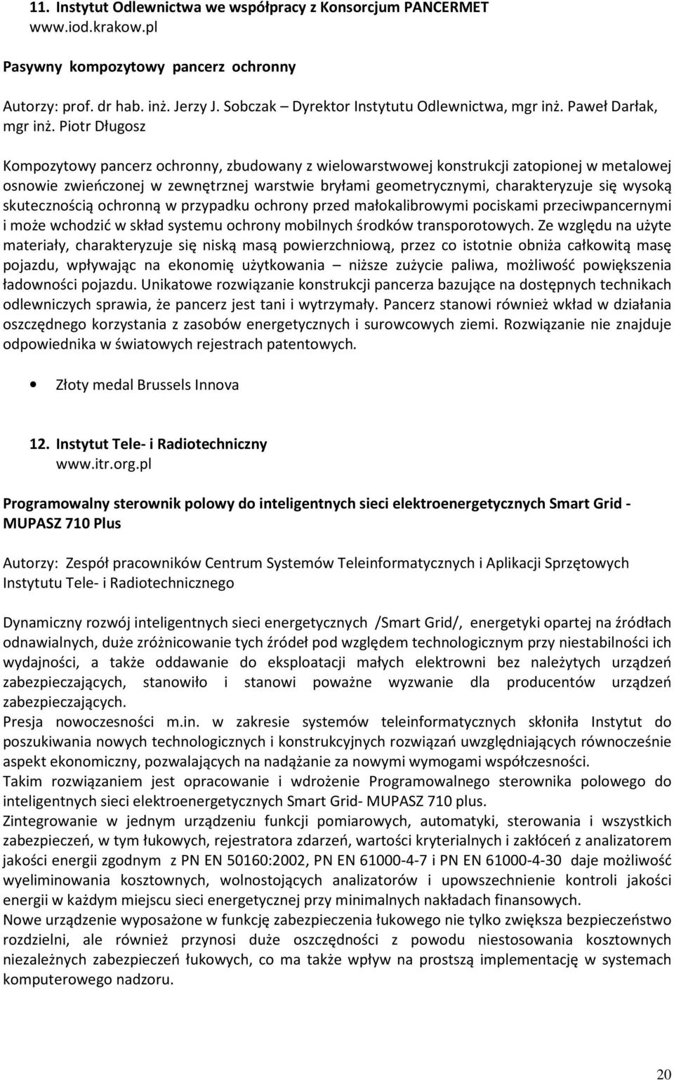 Piotr Długosz Kompozytowy pancerz ochronny, zbudowany z wielowarstwowej konstrukcji zatopionej w metalowej osnowie zwieńczonej w zewnętrznej warstwie bryłami geometrycznymi, charakteryzuje się wysoką