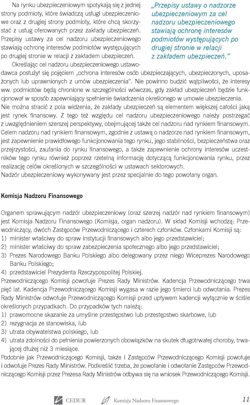 ubezpieczeń. Przepisy ustawy za cel nadzoru ubezpieczeniowego stawiają ochronę interesów podmiotów występujących po drugiej stronie w relacji z zakładem ubezpieczeń.