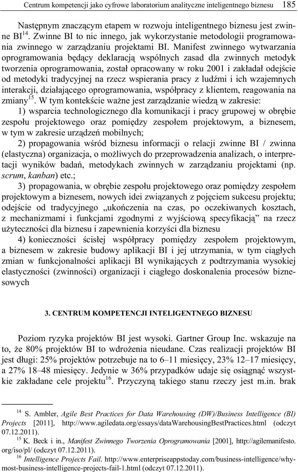 Manifest zwinnego wytwarzania oprogramowania b d cy deklaracj wspólnych zasad dla zwinnych metodyk tworzenia oprogramowania, zosta opracowany w roku 2001 i zak ada odej cie od metodyki tradycyjnej na