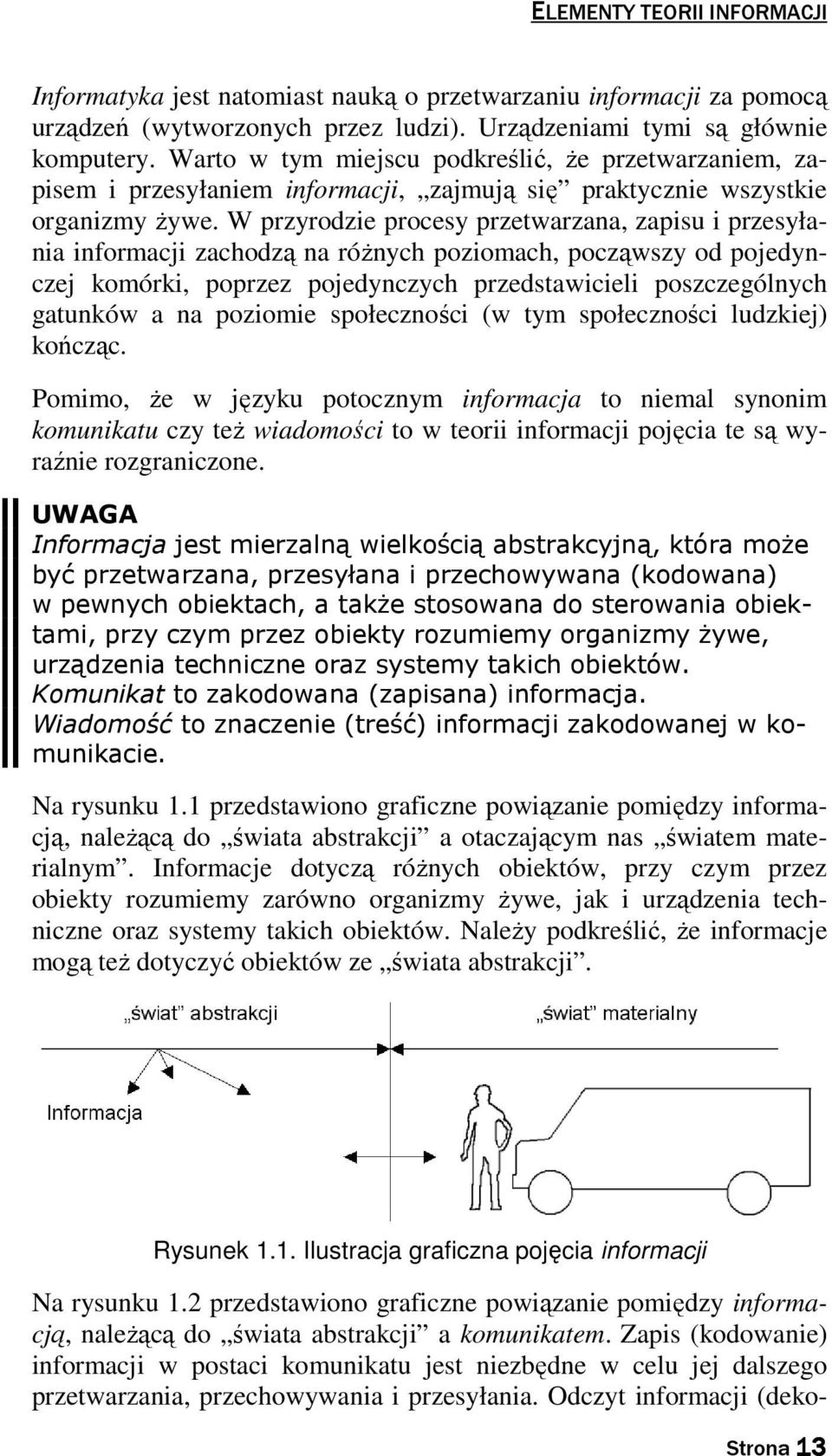 W przyrodzie procesy przetwarzana, zapisu i przesyłania informacji zachodzą na różnych poziomach, począwszy od pojedynczej komórki, poprzez pojedynczych przedstawicieli poszczególnych gatunków a na