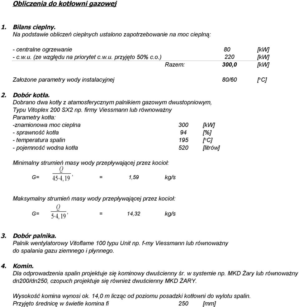 firmy Viessmann lub równoważny Parametry kotła: -znamionowa moc cieplna 300 [kw] - sprawność kotła 94 [%] - temperatura spalin 195 [ o C] - pojemność wodna kotła 520 [litrów] Minimalny strumień masy