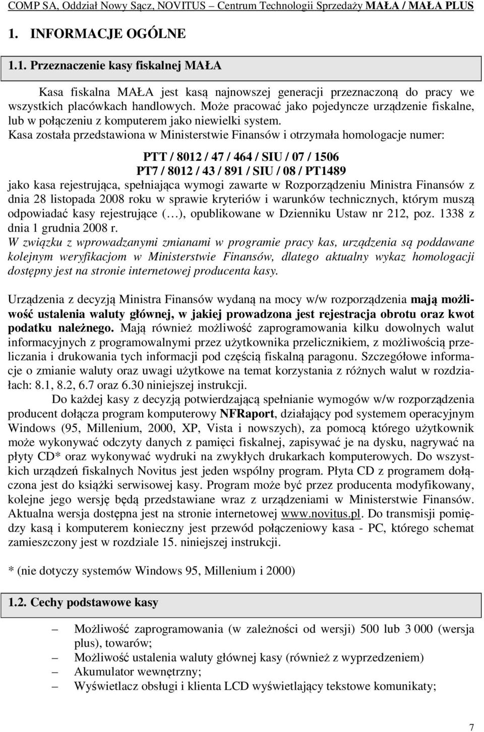 Kasa została przedstawiona w Ministerstwie Finansów i otrzymała homologacje numer: PTT / 8012 / 47 / 464 / SIU / 07 / 1506 PT7 / 8012 / 43 / 891 / SIU / 08 / PT1489 jako kasa rejestrująca,