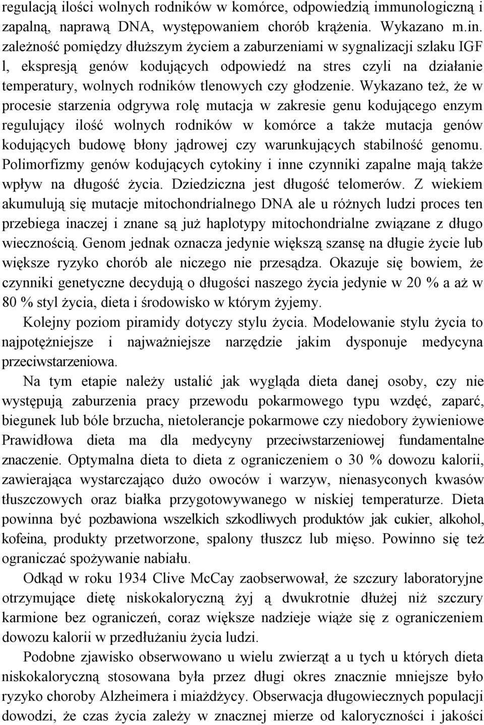 Wykazano też, że w procesie starzenia odgrywa rolę mutacja w zakresie genu kodującego enzym regulujący ilość wolnych rodników w komórce a także mutacja genów kodujących budowę błony jądrowej czy