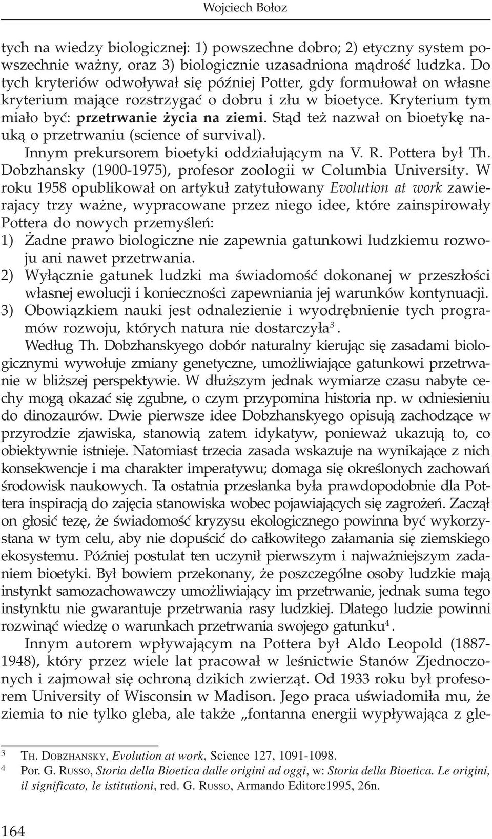 St¹d te nazwa³ on bioetykê nauk¹ o przetrwaniu (science of survival). Innym prekursorem bioetyki oddzia³uj¹cym na V. R. Pottera by³ Th. Dobzhansky (1900-1975), profesor zoologii w Columbia University.