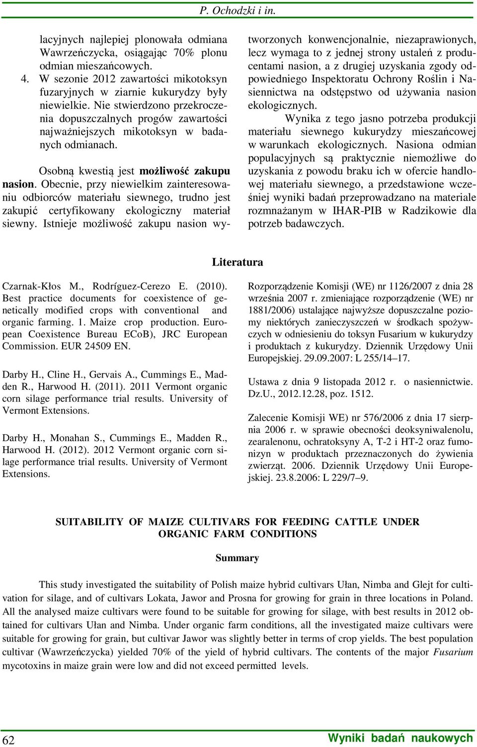 Osobną kwestią jest możliwość zakupu nasion. Obecnie, przy niewielkim zainteresowaniu odbiorców materiału siewnego, trudno jest zakupić certyfikowany ekologiczny materiał siewny.