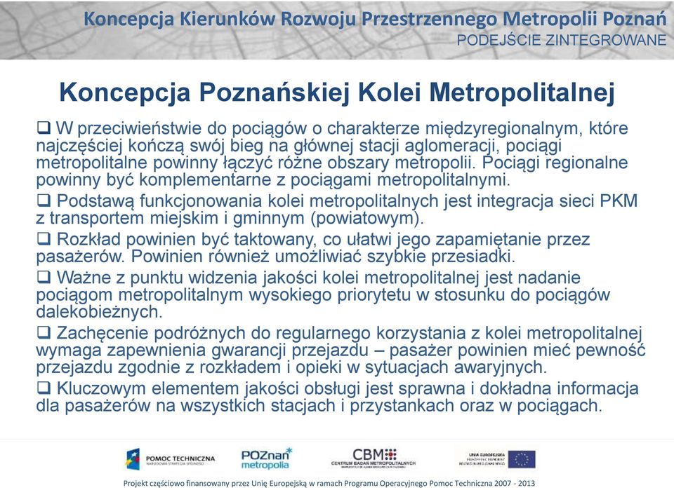 Podstawą funkcjonowania kolei metropolitalnych jest integracja sieci PKM z transportem miejskim i gminnym (powiatowym). Rozkład powinien być taktowany, co ułatwi jego zapamiętanie przez pasażerów.