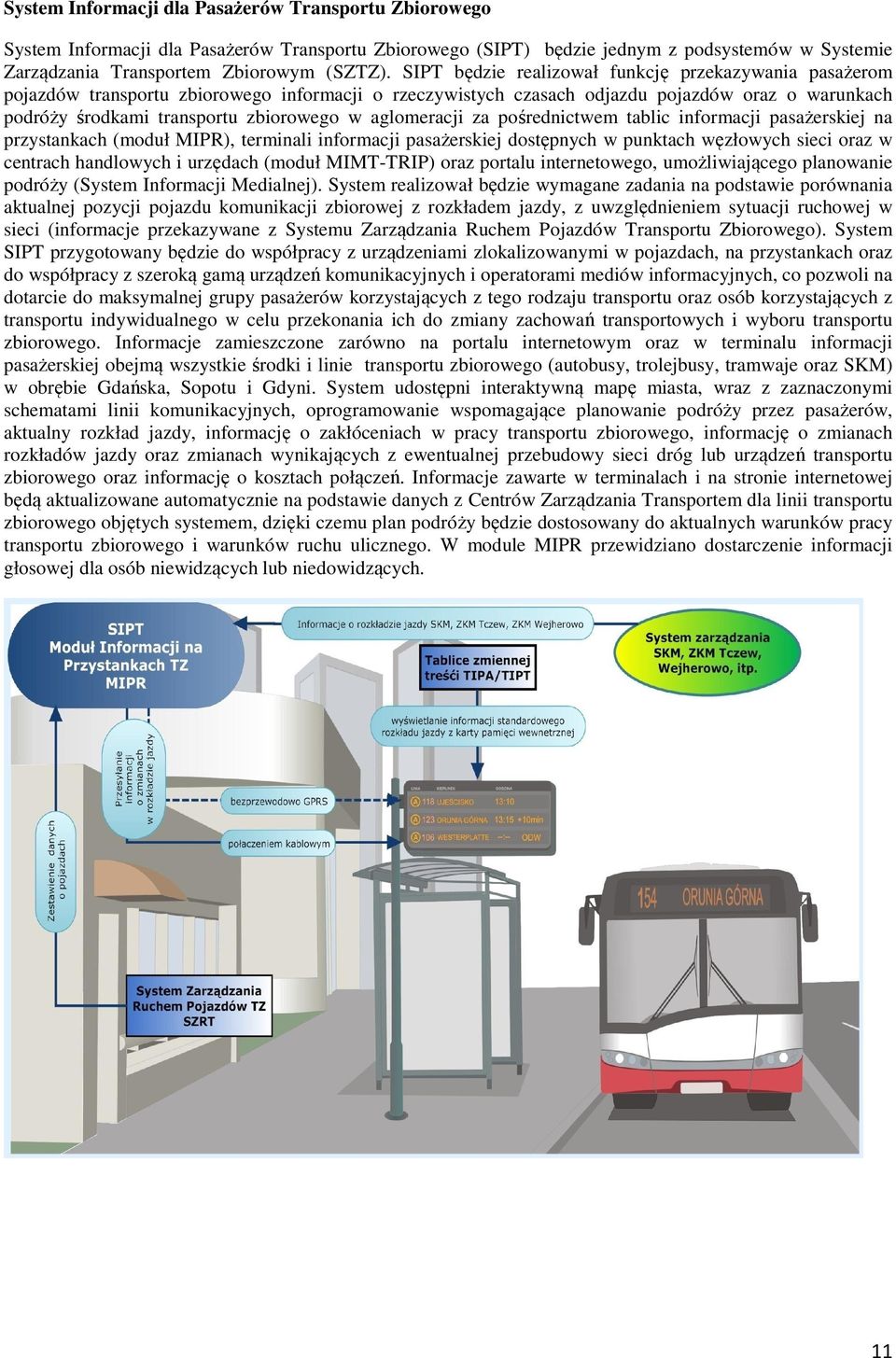 aglomeracji za pośrednictwem tablic informacji pasażerskiej na przystankach (moduł MIPR), terminali informacji pasażerskiej dostępnych w punktach węzłowych sieci oraz w centrach handlowych i urzędach