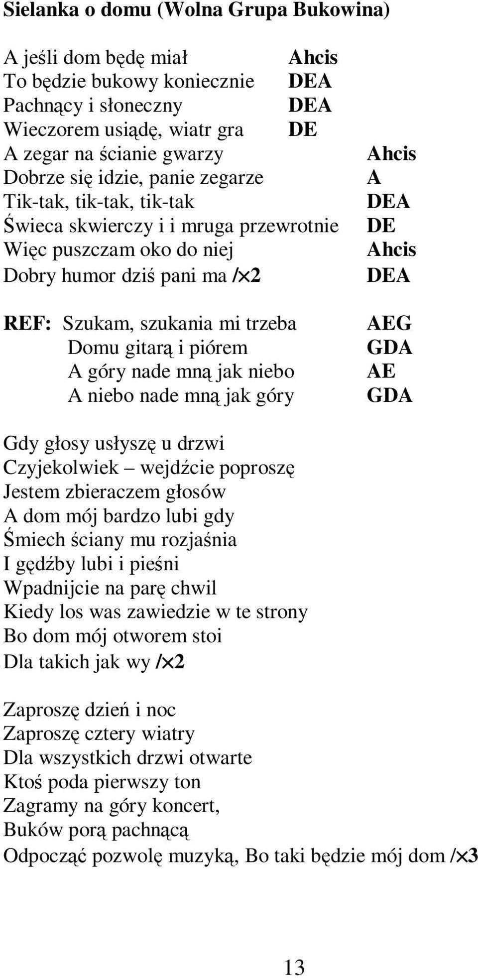 mną jak niebo A niebo nade mną jak góry Ahcis A DEA DE Ahcis DEA AEG GDA AE GDA Gdy głosy usłyszę u drzwi Czyjekolwiek wejdźcie poproszę Jestem zbieraczem głosów A dom mój bardzo lubi gdy Śmiech