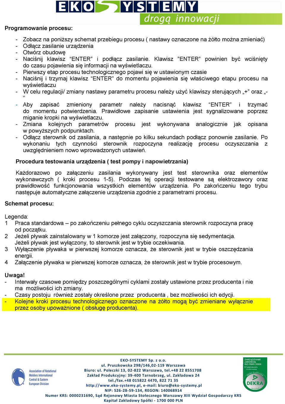 - Pierwszy etap procesu technologicznego pojawi się w ustawionym czasie - Naciśnij i trzymaj klawisz ENTER do momentu pojawienia się właściwego etapu procesu na wyświetlaczu - W celu regulacji/