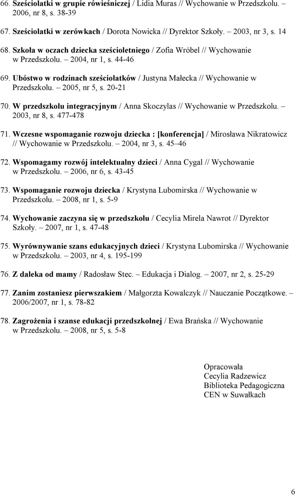 2005, nr 5, s. 20-21 70. W przedszkolu integracyjnym / Anna Skoczylas // Wychowanie w Przedszkolu. 2003, nr 8, s. 477-478 71.