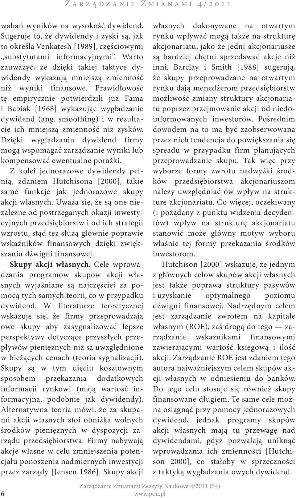 Prawidłowość tę empirycznie potwierdzili już Fama i Babiak [1968] wykazując wygładzanie dywidend (ang. smoothing) i w rezultacie ich mniejszą zmienność niż zysków.