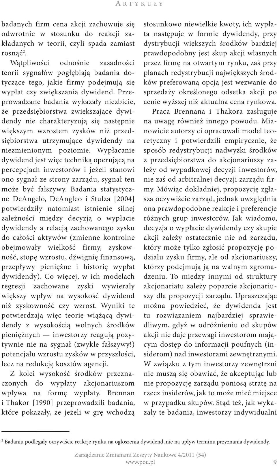 Przeprowadzane badania wykazały niezbicie, że przedsiębiorstwa zwiększające dywidendy nie charakteryzują się następnie większym wzrostem zysków niż przedsiębiorstwa utrzymujące dywidendy na