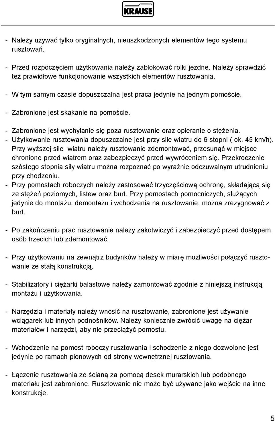 - Zabronione jest wychylanie się poza rusztowanie oraz opieranie o stężenia. - Użytkowanie rusztowania dopuszczalne jest przy sile wiatru do 6 stopni ( ok. 45 km/h).