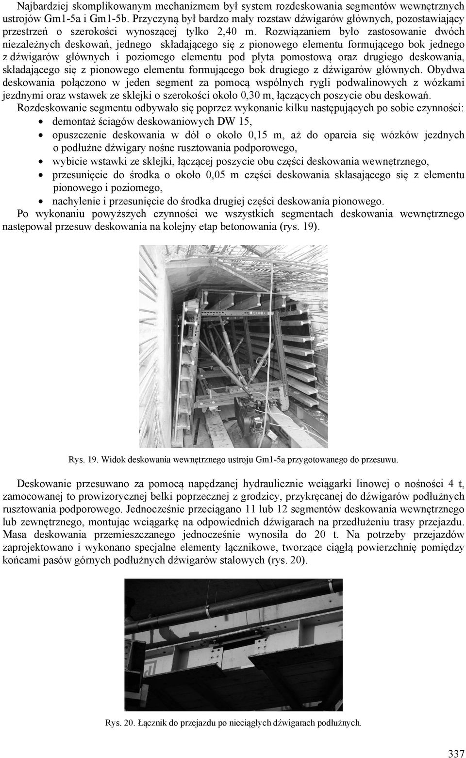 Rozwiązaniem było zastosowanie dwóch niezależnych deskowań, jednego składającego się z pionowego elementu formującego bok jednego z dźwigarów głównych i poziomego elementu pod płyta pomostową oraz