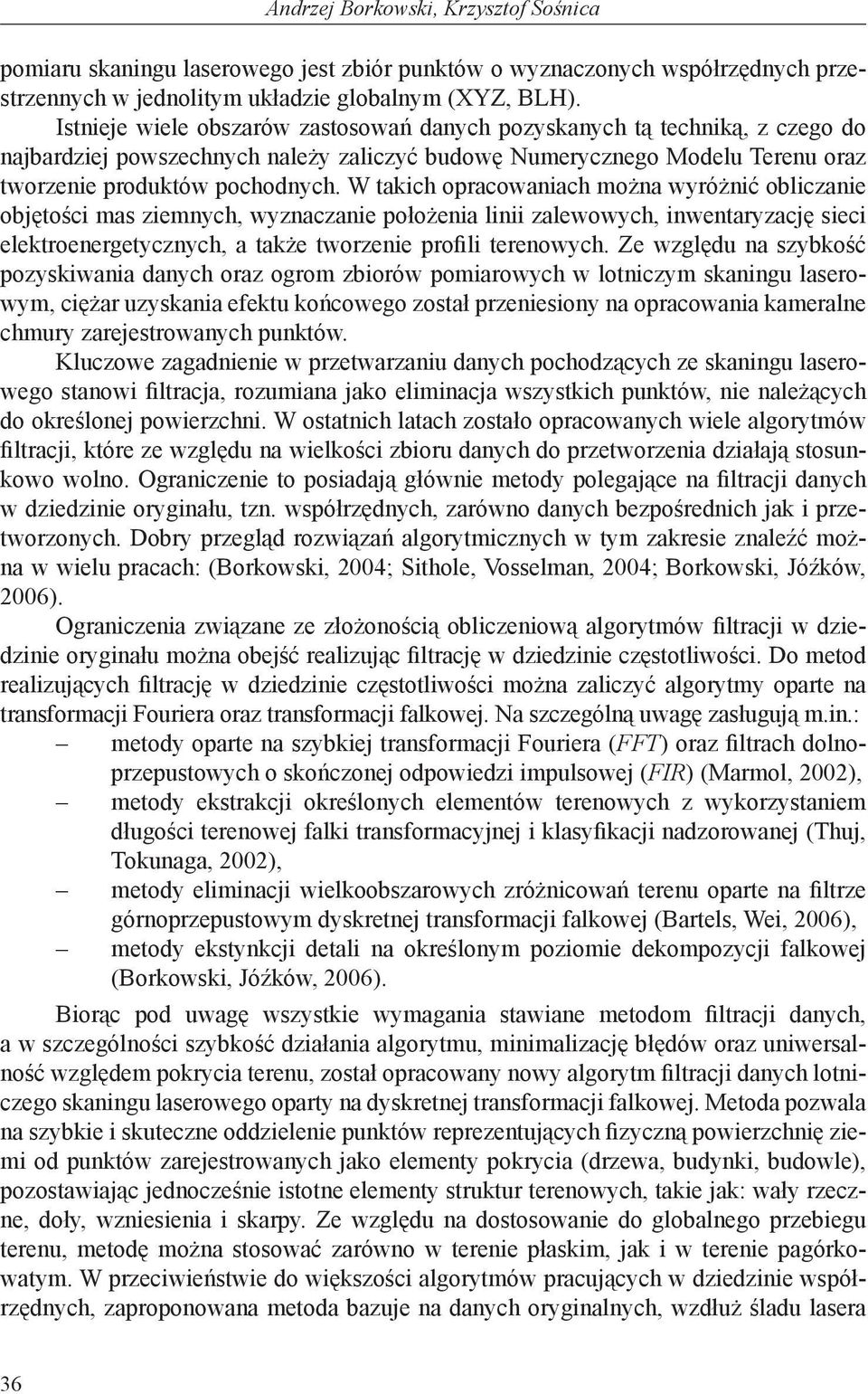 W takich opracowaniach można wyróżnić obliczanie objętości mas ziemnych, wyznaczanie położenia linii zalewowych, inwentaryzację sieci elektroenergetycznych, a także tworzenie profili terenowych.