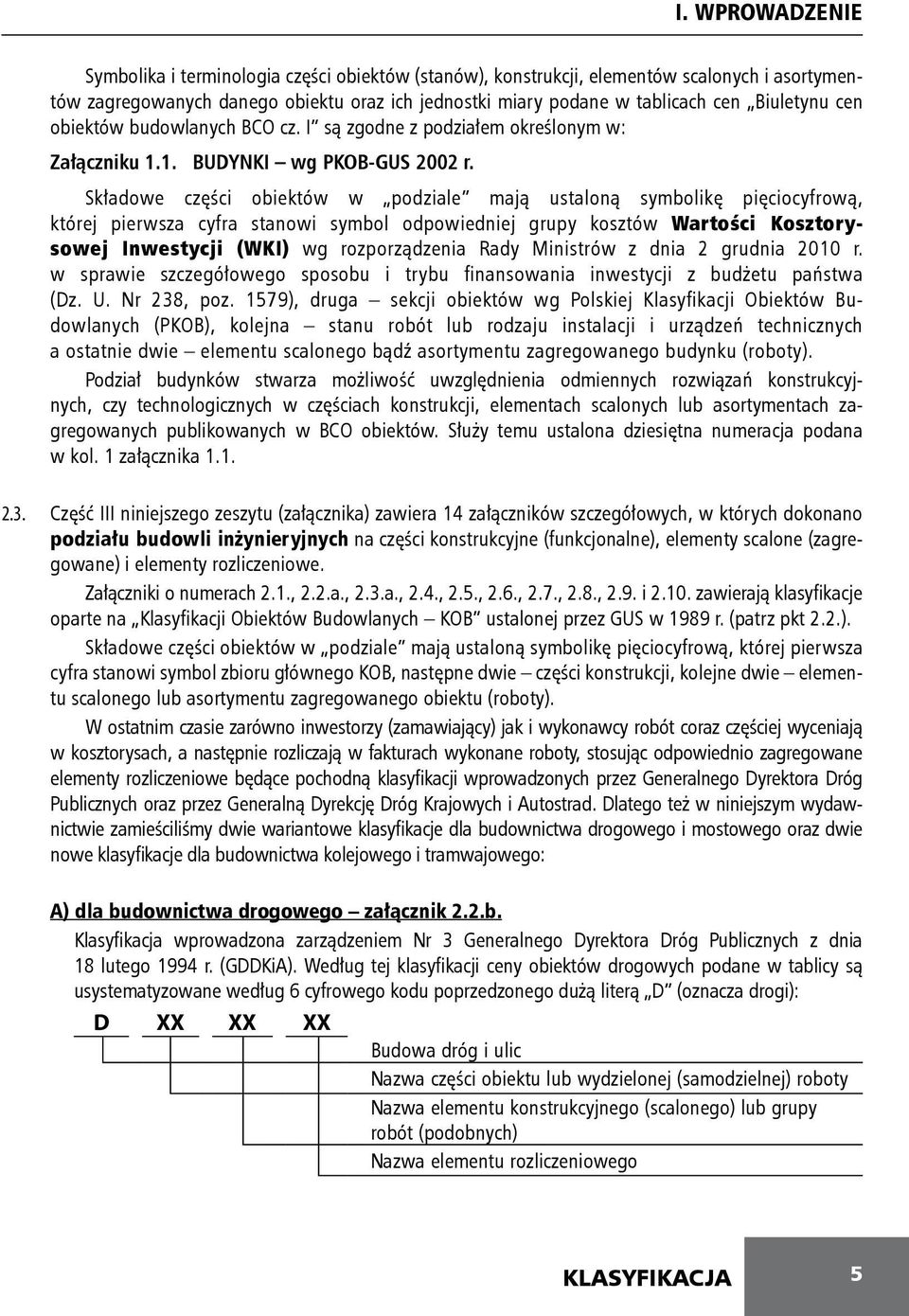 Składowe części obiektów w podziale mają ustaloną symbolikę pięciocyfrową, której pierwsza cyfra stanowi symbol odpowiedniej grupy kosztów Wartości Kosztorysowej Inwestycji (WKI) wg rozporządzenia