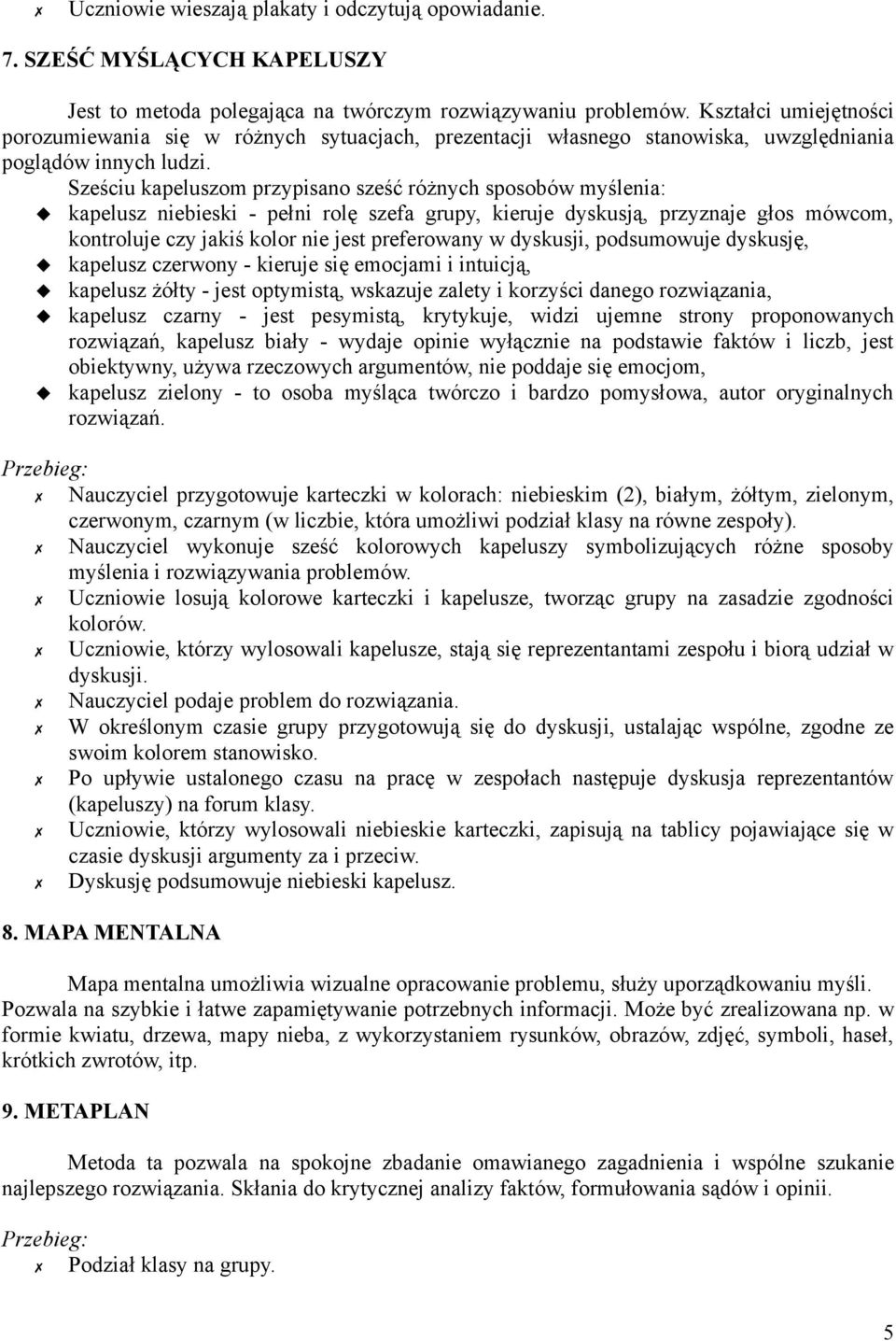 Sześciu kapeluszom przypisano sześć różnych sposobów myślenia: kapelusz niebieski - pełni rolę szefa grupy, kieruje dyskusją, przyznaje głos mówcom, kontroluje czy jakiś kolor nie jest preferowany w