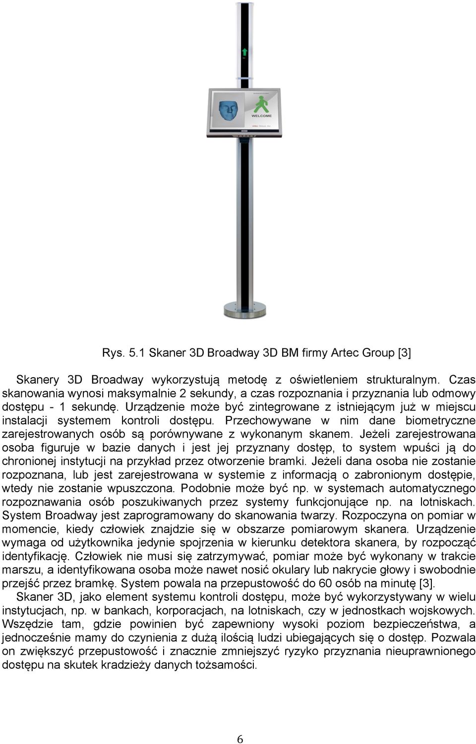 Urządzenie może być zintegrowane z istniejącym już w miejscu instalacji systemem kontroli dostępu. Przechowywane w nim dane biometryczne zarejestrowanych osób są porównywane z wykonanym skanem.