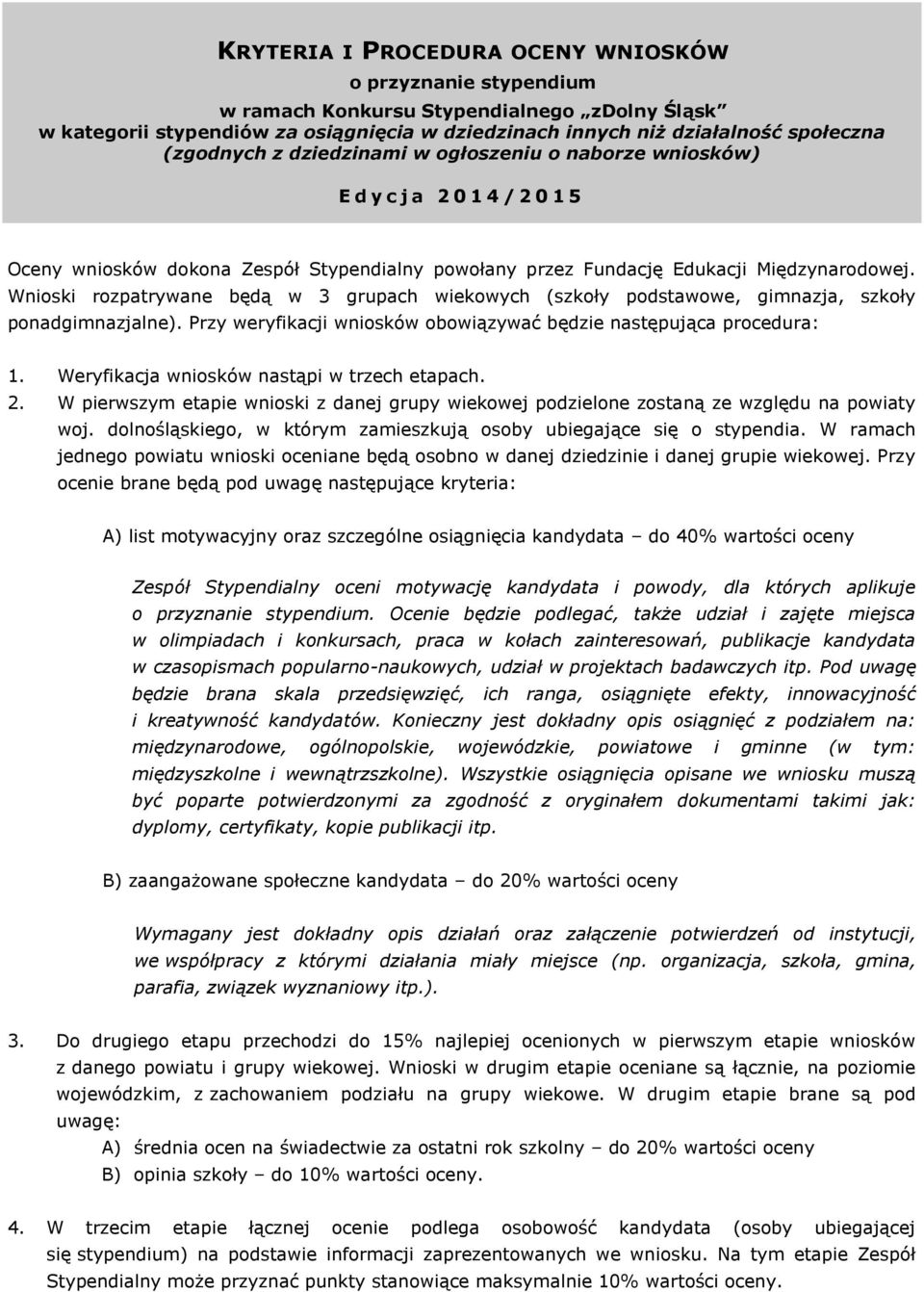 Wnioski rozpatrywane będą w 3 grupach wiekowych (szkoły podstawowe, gimnazja, szkoły ponadgimnazjalne). Przy weryfikacji wniosków obowiązywać będzie następująca procedura: 1.