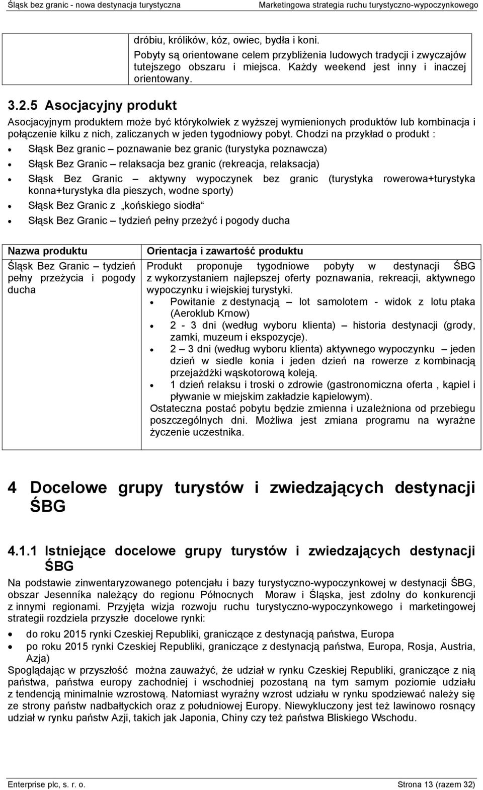 Chodzi na przykład o produkt : Słąsk Bez granic poznawanie bez granic (turystyka poznawcza) Słąsk Bez Granic relaksacja bez granic (rekreacja, relaksacja) Słąsk Bez Granic aktywny wypoczynek bez