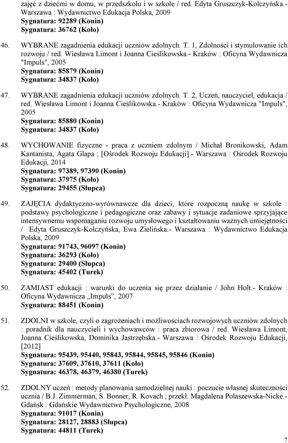 - Kraków : Oficyna Wydawnicza "Impuls", 2005 Sygnatura: 85879 (Konin) Sygnatura: 34837 (Koło) 47. WYBRANE zagadnienia edukacji uczniów zdolnych. T. 2, Uczeń, nauczyciel, edukacja / red.