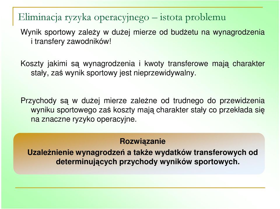 Przychody są w dużej mierze zależne od trudnego do przewidzenia wyniku sportowego zaś koszty mają charakter stały co przekłada się