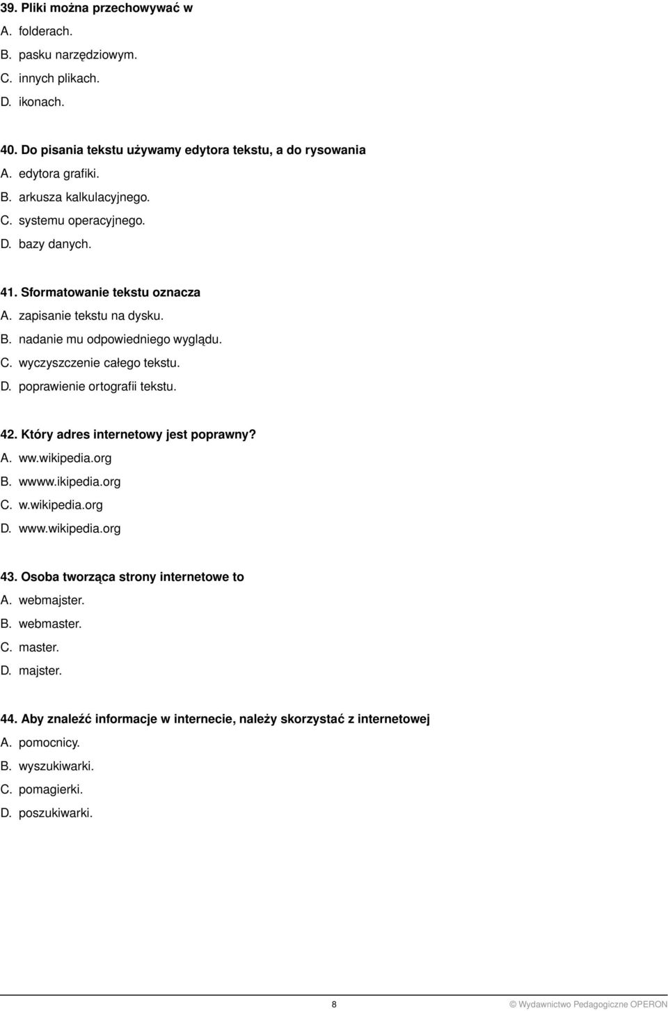 42. Który adres internetowy jest poprawny? A. ww.wikipedia.org B. wwww.ikipedia.org C. w.wikipedia.org D. www.wikipedia.org 43. Osoba tworzaca strony internetowe to A. webmajster. B. webmaster. C. master.