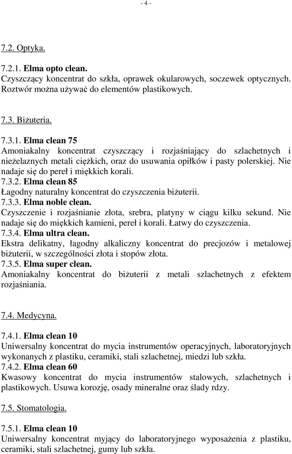 Czyszczenie i rozjaśnianie złota, srebra, platyny w ciągu kilku sekund. Nie nadaje się do miękkich kamieni, pereł i korali. Łatwy do czyszczenia. 7.3.4. Elma ultra clean.